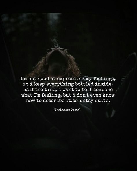 I'm not good at expressing my feelings so i keep everything bottled inside. half the time i want to tell someone what I'm feeling but i don't even know how to describe it.so i stay quite. #thelatestquote #quotes #feelings Expressing My Feelings, Truth Ideas, Unique Words Definitions, Relationship Posts, How To Express Feelings, My Feelings, Ideas Quotes, Trendy Quotes, New Quotes