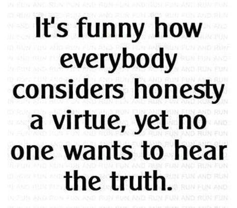 AMEN!  People say they love my honesty until I tell them a truth they don't want to hear.  Maintaining integrity and honestly loving people really hurts sometimes. It's Funny, Truth Hurts, Intp, Baby Mama, Future Design, Quotable Quotes, Happy Thoughts, A Quote, Infj