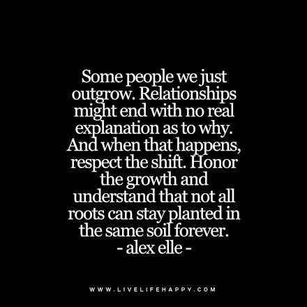 Some people we just outgrow. Relationships might end with no real explanation as to why. And when that happens, respect the shift. Honor the growth and understand that not all roots can stay planted in the same soil forever. - Alex Elle Moving On After A Breakup, Live Life Happy, Quotes About Moving, After A Breakup, Moving On Quotes, Life Quotes Love, Quotes About Moving On, Quotable Quotes, Stay Strong