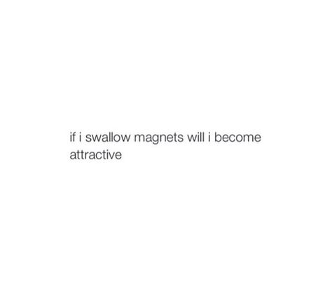 If i swallow magnets will i become more attractive? Attractive Captions, Become More Attractive, Love Smile Quotes, Book Quotes, Magnets, Bullet Journal, Quotes