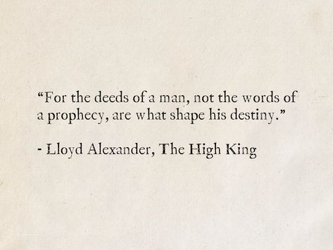 “For the deeds of a man, not the words of a prophecy, are what shape his destiny.” - Lloyd Alexander, The High King #quotes #fantasy #destiny #TheChroniclesOfPrydain #LloydAlexander Kings Quotes, Pleasant Quotes, Joe Abercrombie, Skullduggery Pleasant, Lloyd Alexander, Ya Book Quotes, Young Adult Book, Skulduggery Pleasant, King Quotes