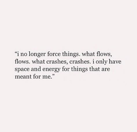 I no longer force things. What flows, flows. What crashes, crashes. I only have space and energy for things that are meant for me. Adoption Quotes, Quotes Mind, Under Your Spell, Quote Inspirational, Life Quotes Love, Quote Life, Atticus, E Card, Quotes Thoughts