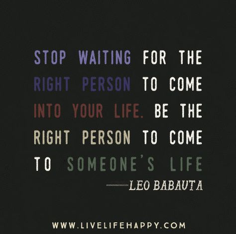 Stop waiting for the right person to come into your life. Be the right person to come to someone’s life. -Leo Babauta Leo Babauta, Live Life Happy, Stop Waiting, Memorable Quotes, Quote Poster, Note To Self, Thoughts Quotes, Great Quotes, Mind Blown