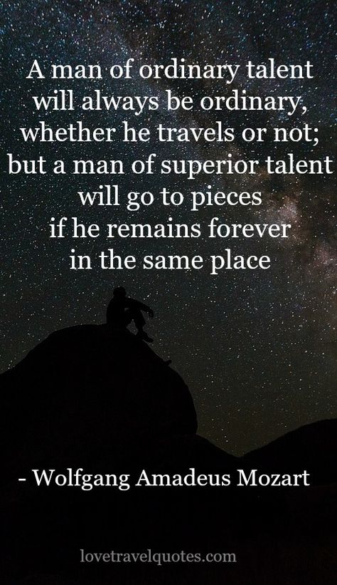 “A man of ordinary talent will always be ordinary, whether he travels or not; but a man of superior talent will go to pieces if he remains forever in the same place.” - Wolfgang Amadeus Mozart - See more at: @lovetravelquote Mozart Quotes, Classical Music Quotes, Piano Quotes, Wolfgang Amadeus Mozart, Wanderlust Quotes, Amadeus Mozart, Music Quotes, Travel Quotes, Great Quotes