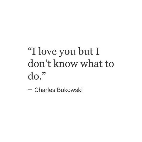 "I love you but I don't know what to do." "Lovesick Lovesick Quotes, Charles Bukowski, Literary Quotes, Bukowski, Dear Diary, True Quotes, I Love You, Love You, I Love