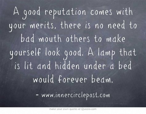 A good reputation comes with your merits, there is no need to bad mouth others to make yourself look good. A lamp that is lit and hidden under a bed would forever beam.  #merits #reputation #badmouthing Badmouthing Quotes, Making Others Look Bad Quotes, Badmouthing Others Quotes, Bad Mouthing Quotes, Bad Reputation Quotes, Bad Mouthing People Quotes, Reputation Quotes, Mouth Quote, Bad Mouth