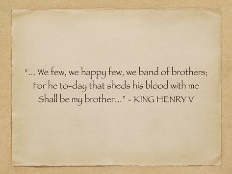 “... We few, we happy few, we band of brothers; For he to-day that sheds his blood with me Shall be my brother...” - KING HENRY V We Few We Happy Few We Band Of Brothers, Band Of Brothers Quotes, King Henry V, Henry V, We Happy Few, King Henry, Band Of Brothers, My Brother, Random Things