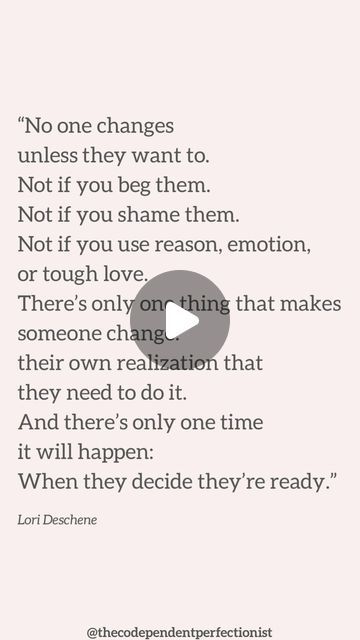 Alana Carvalho - The Codependent Perfectionist on Instagram: "“No one changes unless they want to.
Not if you beg them.
Not if you shame them.
Not if you use reason, emotion, or tough love.
There’s only one thing that makes someone change:
their own realization that they need to do it.
And there’s only one time when it will happen:
when they’re ready”
Lori Deschene

#codependencyquote #codependencyquotes #healingquote #healingquotes #codependencyrecover #recoveringcodependent #codependentnomore" Codependency Quotes, It Will Happen, Tough Love, Healing Quotes, One Time, Do It, Healing, Quotes, Instagram
