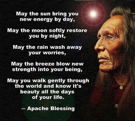 Apache Blessing: May the sun bring you new energy by day, may the moon softly restore you by night, may the rain wash away your worries, may the breeze blow new strength into your being, may you walk gently through the world and know its beauty all the days of your life. #quotes #blessing Native Quotes, American Indian Quotes, American Proverbs, Native American Prayers, Native American Spirituality, Organizing Life, American Quotes, Indian Quotes, Native American Wisdom