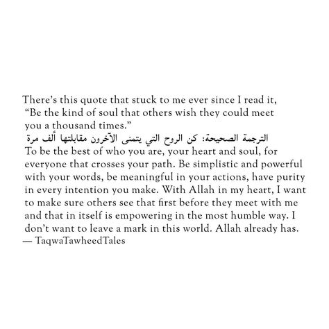 There’s this quote that stuck to me ever since I read it, “be the kind of soul that others wish they could meet you a thousand times”. الترجمة الصحيحة: ‏كن الروح التي يتمنى الآخرون مقابلتها ألف مرة.To be the best of who you are, your heart and soul, for everyone that crosses your path. Be simplistic and powerful with your words, be meaningful in your actions, have purity in every intention you make. With Allah ‎in my heart, I want to make sure others see that first before they meet with me an... Purity Quotes, Islamic Life, Dua Islam, Islam Peace, Weary Soul, Books To Read Nonfiction, Islamic Reminders, Self Healing Quotes, Quotes From Novels