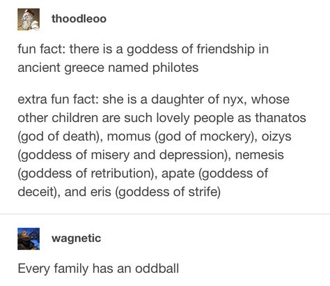 Nyx also has a daughter who's goddess of the day I believe. Not so much an oddball, every family has those few black sheep. Philotes Greek Goddess, Philotes Goddess, Nyx Greek Goddess, Mythology Funny, Greek Mythology Stories, Mythology Humor, Supernatural Jokes, Greek Memes, Greek Mythology Humor