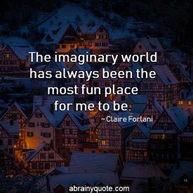 The imaginary world has always been the most fun place for me to be. ~ Claire Forlani #imagine #funny #world Imaginary World Quotes, Imaginary Quotes, Imagine Funny, Quotes Imagination, Old Soul Quotes, Exist Quotes, Claire Forlani, Creative Quotes, Grunge Quotes