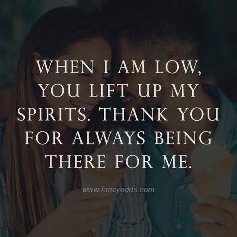 When I am low, you lift up my spirits. Thank you for always being there for me. Thank You For Always Being There For Me, Thank You For Being There For Me, Thanks For Having My Back, Thanks For Reminding Me, Love Messages For Him, Love Messages For Her, Appreciation Message, Small Notes, Love Message For Him