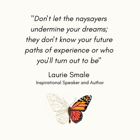 QUOTE // "Don't let the naysayers undermine your dreams; they don't know your future paths of experience or who you'll turn out to be" 🦋 Laurie Smale, Inspirational Speaker and Author of "Finding Me Finding You" #quotes #lauriesmale #quotes #inspirationalspeaker #author #findingmefindingyou Life Principles, Know Your Future, Finding Me, Inspirational Speaker, I Found You, Don't Let, Life Changes, Knowing You, Dreaming Of You