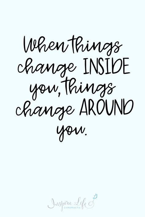 "When things change inside you, things change around you." An inspirational life quote to motivate change for personal self-growth. | Inspire Life Chiropractic Change To Be Better Quotes, Small Growth Quotes, Make Changes In Life Quotes, Motivational Quotes For Change, When Things Change Inside You, Time For A Change Quote, Tattoos For Growth And Change, Be The Change Quotes, 2024 Word