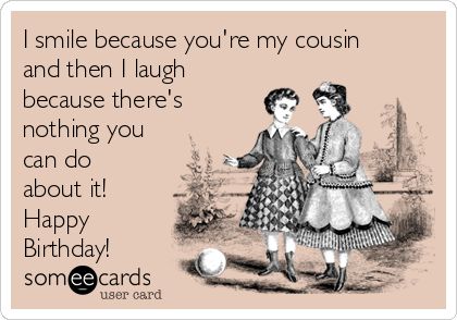 Free and Funny Birthday Ecard: I smile because you're my cousin and then I laugh because there's nothing you can do about it! Happy Birthday! Create and send your own custom Birthday ecard. Friendship Memes, Cousin Birthday, Friendship Humor, This Is Your Life, Birthday Meme, To Infinity And Beyond, Smile Because, E Card, Ecards Funny