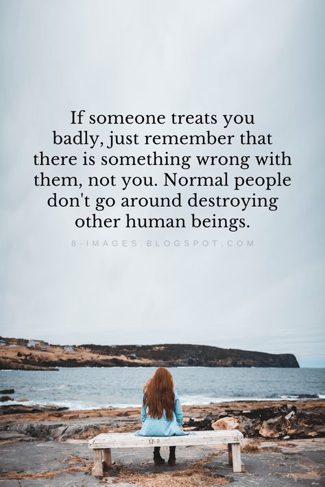 If someone treats you badly, just remember that there is something wrong with them, not you. Normal people don't go around destroying other human beings. Battle Quotes, Opinion Quotes, Opinions Of Others, Worth Quotes, Empowerment Quotes, True Friendship, Toxic People, Believe In Yourself, People Quotes