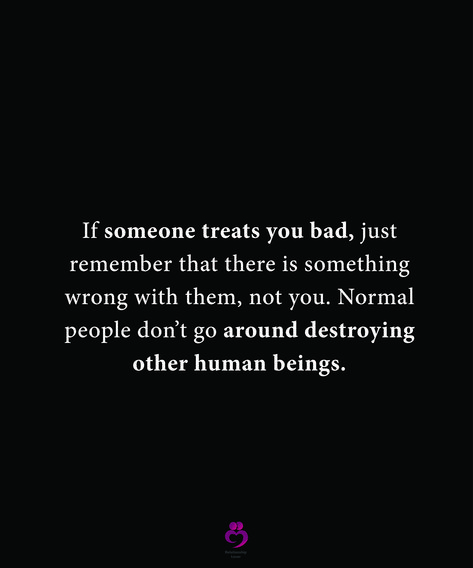 If someone treats you bad, just remember that there is something wrong with them, not you. Normal people don’t go around destroying other human beings. #relationshipquotes #womenquotes Terrible Human Being Quotes, Horrible Human Being Quotes, People That Treat You Bad Quotes, Bad Human Quotes, When People Treat You Bad, Don’t Let People Make You Feel Bad, Treating Someone Bad Quotes, Getting Treated Badly Quotes, People Treating You Bad Quotes