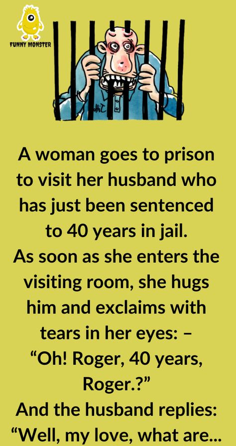 A woman goes to prison to visit her husband who has just been sentenced to 40 years in jail As soon as she enters the visiting room she hugs him and exclaims with tears in her eyes – “Oh Roger 40 years Roger” And the husband replies “Well my love what are you going to Jokes Flirty, Flirty Jokes, Funny Yearbook Quotes, Funny Yearbook, Women Jokes, Yearbook Quotes, Funny Monsters, Senior Quotes, Husband Humor