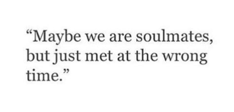 Maybe we are soulmates but just met at the wrong time :( Right Person At Wrong Time, Right Person At The Wrong Time, We Met At The Wrong Time, Write Person Wrong Time, Wrong Timing Right Person, Love Gone Wrong Quotes, A Soulmate Who Wasnt Meant To Be, Quotes About Right Person Wrong Time, Wrong Timing Quotes