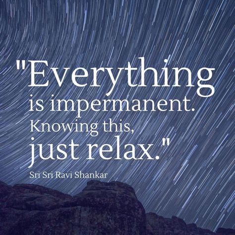 Everything is impermanent. Knowing this, just relax. ~Sri Sri Ravi Shankar  #relax #wisdom #impermanent #permanent #mind #quotes Sri Sri Ravi Shankar Quotes, Relax Quotes, Sri Sri Ravi Shankar, Yoga Themes, Ravi Shankar, Yoga Philosophy, Sri Sri, Buddhist Quotes, Love Anniversary Quotes