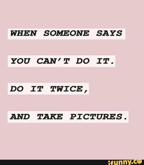 WHEN SOMEONE SAYS YOU CAN'T DO IT. DO IT TWICE, AND TAKE PICTURES. – popular memes on the site iFunny.co #twice #celebrities #when #someone #says #you #cant #do #it #twice #and #take #pictures #pic Funny Motivational Quotes, Quotes To Inspire, I Love You Quotes, Love Is, Day Wishes, A Quote, Infj, Positive Thoughts, Say You