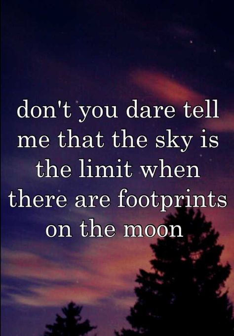 "don't you dare tell me that the sky is the limit when there are footprints on the moon " Footprints On The Moon, I Refuse To Sink, Refuse To Sink, The Sky Is The Limit, Sky Is The Limit, Sharing Quotes, Meet New People, On The Moon, Whisper Confessions