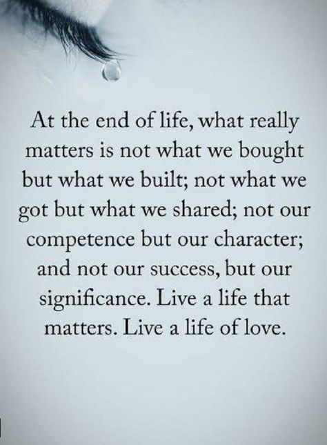 Quotes At the end of life, what really matters is not what we bought but what we built; not what we got but what we shared not our competence but character; and not our success, but our significance. live a life that matters. Live a life of love. Real Life Love Quotes, Ending Quotes, Love Life Quotes, Power Of Positivity, Quotes Life, What’s Going On, The Words, Great Quotes, Wisdom Quotes