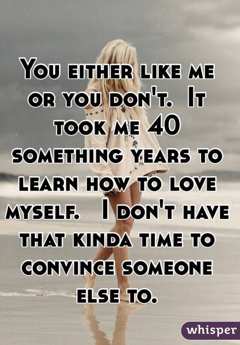 "You either like me or you don't.  It took me 40 something years to learn how to love myself.   I don't have that kinda time to convince someone else to.  " Transgender Quotes, 40th Quote, Serious Quotes, Life Quotes Love, How To Love, Sassy Quotes, Old Quotes, Dating Quotes, Thoughts Quotes