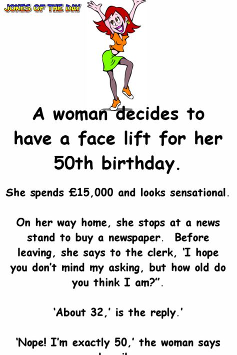 A woman decides to have a face lift for her 50th birthday.   She spends £15,000 and looks sensational.   On her way home, she stops at a news stand to buy a newspaper. Before leaving, she says to the clerk, ‘I hope you don’t mind my asking, but... 50 Kg Woman, Funny Quotes For Women About Men, Birthday For Her, 50 Birthday Quotes, 50 Birthday Quotes For Men, 50th Birthday Quotes Woman, Birthday Quotes Funny For Her, Womens Quote, Funny 50th Birthday Quotes