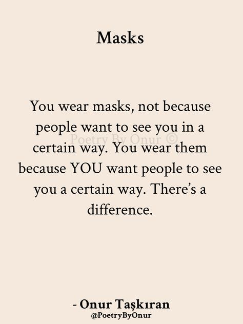 “People” don’t need to nor want to see you a certain way. You are the one wanting people to see you in a certain way. That’s why you wear a mask. To pretend to be someone you’re not. Stop blaming others for your own insecurities and lack of self identity. #onurtaskiranpoetry #poetrybyonur #masks #pretence #toxicity #fakefriendsquotes Lack Of Identity, Identity Quotes, Self Identity, Mask Quotes, Truths Feelings, Blaming Others, Wear A Mask, Why Do People, Truth Quotes