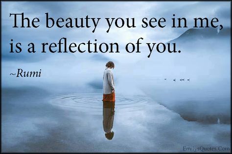 EmilysQuotes.Com - beauty, see, reflection, amazing, great, inspirational, wisdom, being a good person, Rumi The Beauty You See In Me Is A Reflection, Best Rumi Quotes, Tarot Numerology, India Quotes, Sufi Mystic, Rumi Love Quotes, Reflection Quotes, Numerology Chart, Kahlil Gibran