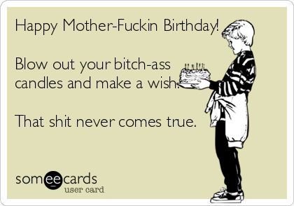 Birthday Quotes   QUOTATION – Image :    As the quote says – Description  Free, Birthday Ecard: Happy Mother-Fuckin Birthday!  Blow out your bitch-ass candles and make a wish.  That shit never comes true. Happy Birthday Humorous, Birthday Ecards Funny, Happy Birthday For Him, Birthday Ecard, Funny Birthday Meme, Funny Happy Birthday Wishes, Birthday Memes, Happy Birthday Quotes Funny, Birthday Wishes Funny