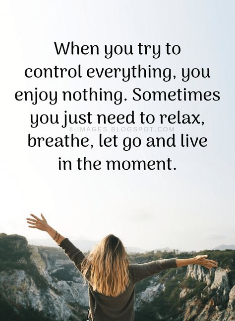 Quotes When you try to control everything, you enjoy nothing. Sometimes you just need to relax, breathe, let go and live in the moment. Laying Someone To Rest Quotes, Let Everything Go, Try Everything, Enjoy The Moments Quotes, Enjoyment Quotes, This Moment Quotes, Feeling Relaxed Quotes, Enjoying The Moment Quotes, Live For The Moment Quotes