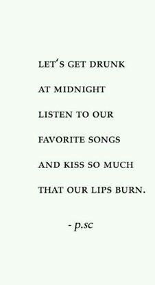 Let's get drunk at midnight and listen to our favourite songs and kiss so much that our lips burn 😍 Unexpected Love Quotes, Lets Get Drunk, Unexpected Love, Get Drunk, Getting Drunk, Better Half, At Midnight, Hotel Design, Kiss Me