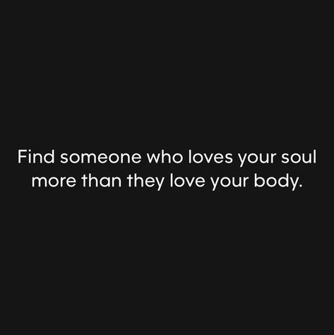 Find someone who loves your soul more than they love your body. | Instagram When You Find Someone Who Makes You Feel, Find Someone Who Loves You For You, If You Fall In Love With Their Soul, Your Body Loves You Love It Back, Love Her Soul Not Body Quotes, Motivation App, Love Your Family, Find Someone, Loving Your Body