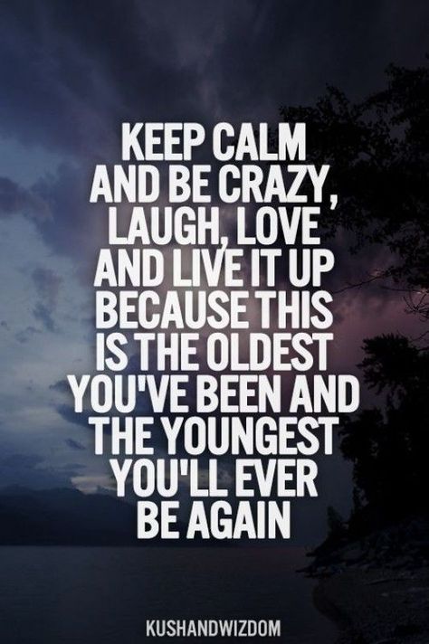 KEEP CALM AND BE CRAZY, LAUGH, LOVE AND LIVE IT UP BECAUSE THIS IS THE OLDEST YOU'VE BEEN AND THE YOUNGEST YOU'LL EVER BE AGAIN. <3 Make sure you do it with someone you love. <3: 25th Birthday Quotes, Positivity Project, Pity Party, 25th Quotes, Be Crazy, Quote Of The Week, Quotes Thoughts, Random Quotes, Life Quotes Love