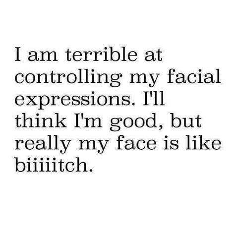 So Me..  Terrible at controlling my Facial Expressions. .. Biiiitch Expressions Quotes, Face Quotes, Expression Quotes, Mom Truth, Funny Expressions, Sarcastic Jokes, Bad Thoughts, Face Facial, Work Humor