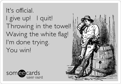 It's official. I give up! I quit! Throwing in the towel! Waving the white flag! I'm done trying. You win! Done Trying, Throw In The Towel, I Quit, E Card, Ecards Funny, Someecards, How I Feel, Funny Stuff, Favorite Quotes