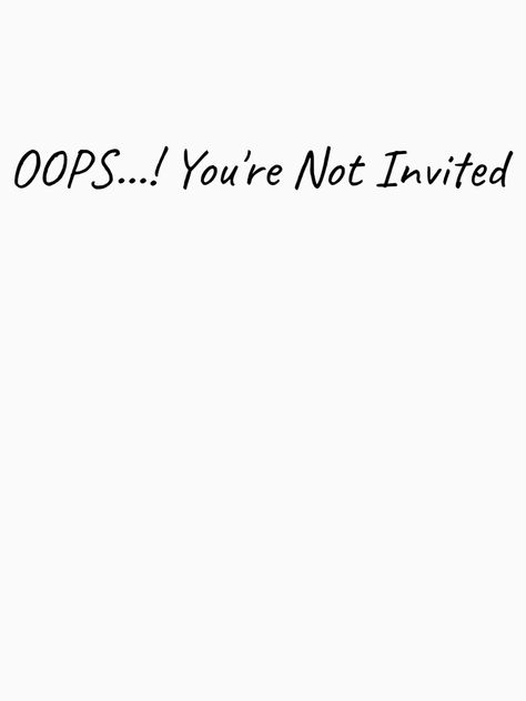 "OOPS You're Not Invited" T-shirt by felric | Redbubble Not Invited, Quotes Ideas, Design Quotes, White House, Design Inspiration, Funny, Quotes, For Sale, T Shirt