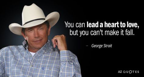 George Strait quote: You can lead a heart to love, but you can't make it fall. George Strait Quotes Song Lyrics, Short Country Quotes Lyrics, George Strait Son, Cowboy Love Quotes, Music Lyric Quotes, Western Captions, Funny Country Quotes, George Strait Lyrics, Instgram Captions