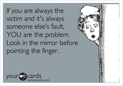 If you are always the victim and it's always someone else's fault, YOU are the problem. Look in the mirror before pointing the finger. E Card, Ecards Funny, Someecards, Look In The Mirror, Laughing So Hard, Pics Art, Funny Cards, Scary Movies, Bones Funny