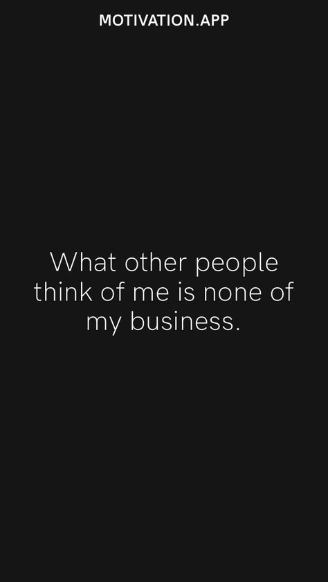 Its None Of My Business What People Think Of Me, What People Think Of Me Is None Of My, What Others Think Of Me Is None, Your Opinion Of Me Is None Of My Business, Dont Care What People Think Of Me Quotes, Confident People Quotes, What Other People Think Of Me Is None, Dont Care What People Think Of Me, Stop Caring What People Think Quotes