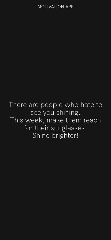 There are people who hate to see you shining. This week, make them reach for their sunglasses. Shine brighter! From the Motivation app: https://motivation.app/download Shine Brighter Quotes, Shine Bright Quotes, Motivation App, Grow Together, Shine Bright, Pita, Happy Quotes, Wisdom Quotes, True Quotes