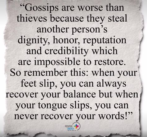 Gossips are worse than thieves because they steal another person's dignity, honor, reputation & credibility which are impossible to restore. So remember this: when your feet slip, you can always recover your balance but when your tongue slips, you can naiver recover your words! Thief Quote, No Gossip, Gossip Quotes, Honor Among Thieves, Spiritual Health, Self Quotes, Remember This, Things To Know, Wisdom Quotes