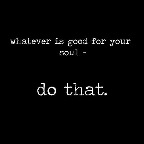 Whatever is good for your soul - do that.  #blessed #soul #stressfree #harmony #happy #comment #goodforyoursoul #instagood #sunshine #instamorning #nice #so #fun #travel #yumm #doyou Whatever Is Good For Your Soul Do That, Self Motivation Quotes, Love Truths, Fun Travel, Happy Soul, Positive Quotes Motivation, Health Quotes Motivation, Mindset Quotes, Health Motivation