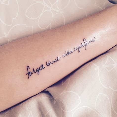 My first tattoo! "Forget these wide eyed fears" Motivation Tattoo Woman, Tattoo Pequeños, Motivation Tattoo, Arm Quote Tattoos, Forearm Tattoo Quotes, Tattoo Quotes About Strength, Inner Arm Tattoos, Good Tattoo Quotes, Inner Forearm Tattoo