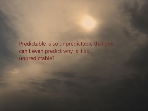 Predictable is so unpredictable that you can’t even predict why is it so unpredictable? #quotes #life #lines Predictability Quotes, Unpredictable Life Quotes, Life Is So Unpredictable Quotes, Unpredictable Quotes, Life Is Unpredictable Quotes, Unpredictable Life, Just A Thought, A Thought, Quotes Life