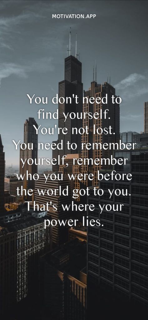 You don't need to find yourself. You're not lost. You need to remember yourself, remember who you were before the world got to you. That's where your power lies. From the Motivation app: https://motivation.app/download Motivation App, Ig Captions, Stronger Than You Think, Remember Who You Are, Positive Motivation, Spiritual Experience, Willis Tower, Going To Work, Thinking Of You