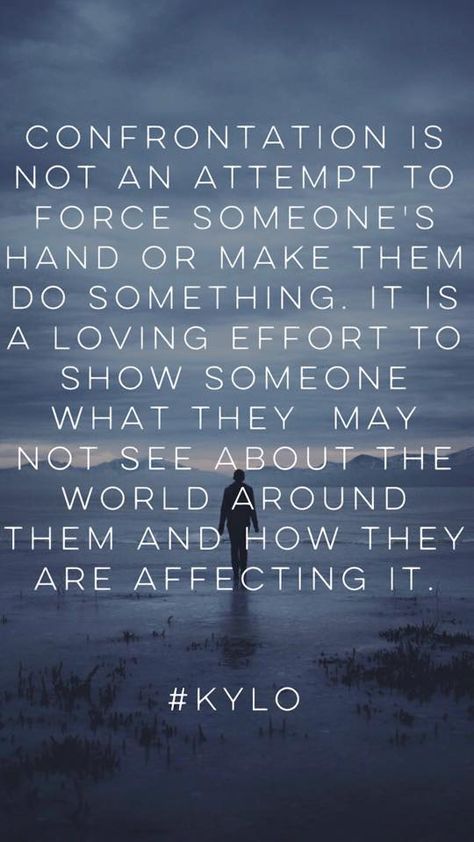 Confrontation is not an attempt to force someone's hand or make them do something. IT is a loving effort to show someone what they may not see about the world around them and how they are affecting it #kylo Avoiding Confrontation Quotes, Response Quotes, Confrontation Quotes, Life Rules, John 3, Encouragement Quotes, Thoughts Quotes, Great Quotes, True Quotes